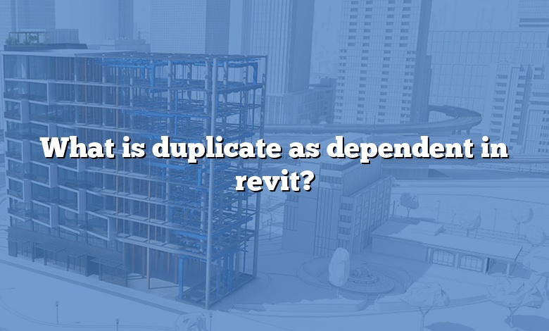 What is duplicate as dependent in revit?