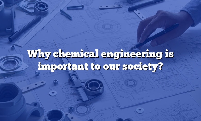 Why chemical engineering is important to our society?