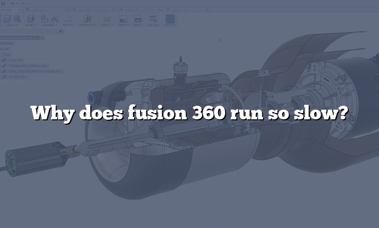 Why does fusion 360 run so slow?