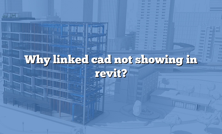 Why linked cad not showing in revit?