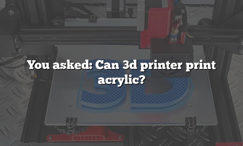 You asked: Can 3d printer print acrylic?