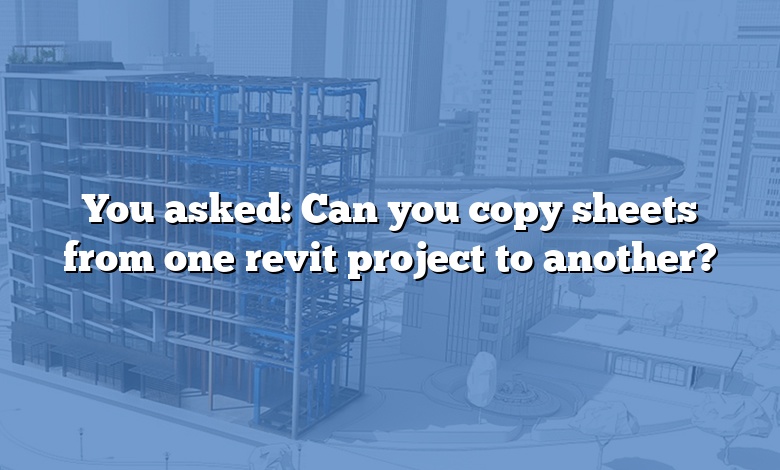 You asked: Can you copy sheets from one revit project to another?