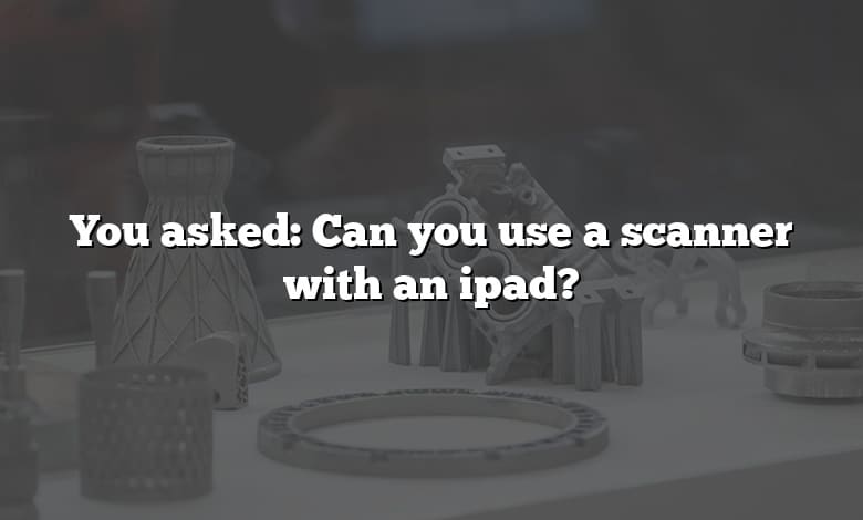 You asked: Can you use a scanner with an ipad?