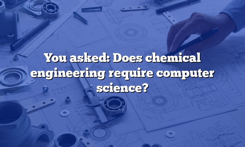 You asked: Does chemical engineering require computer science?