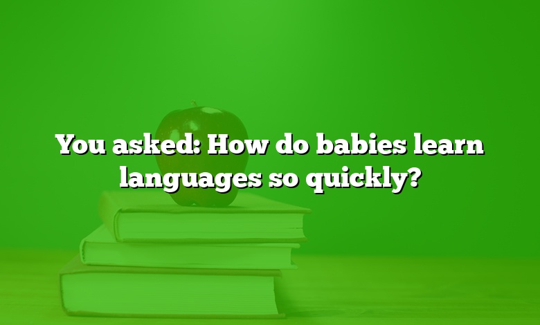 You asked: How do babies learn languages so quickly?