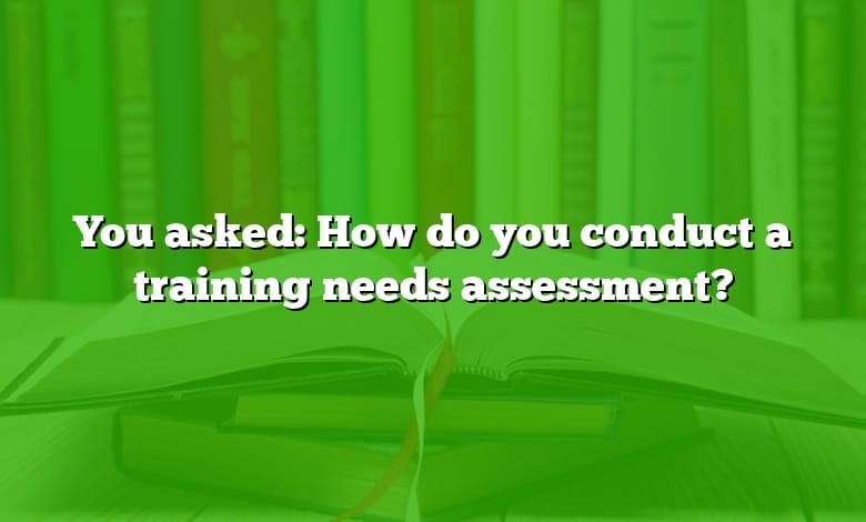 You asked: How do you conduct a training needs assessment?