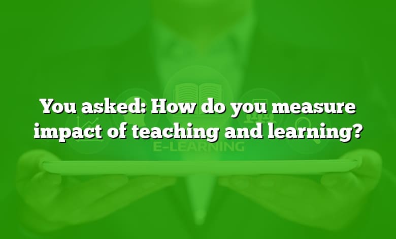 You asked: How do you measure impact of teaching and learning?