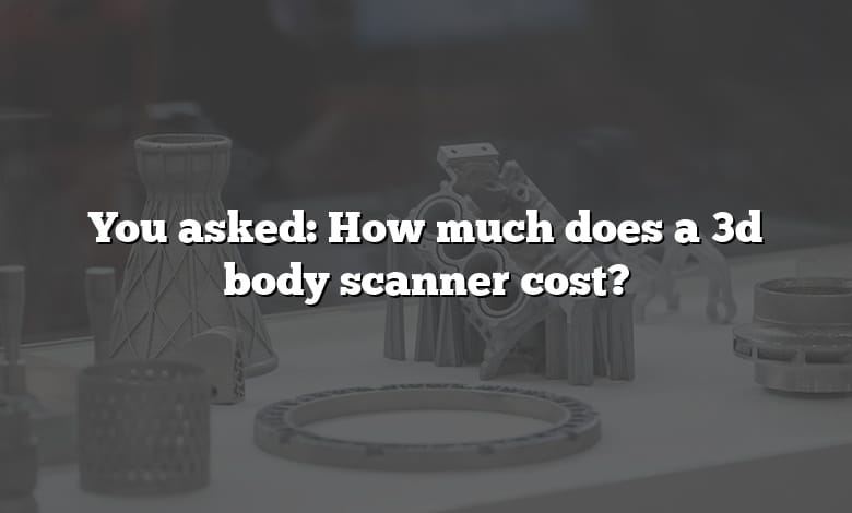You asked: How much does a 3d body scanner cost?