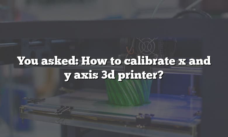 You asked: How to calibrate x and y axis 3d printer?