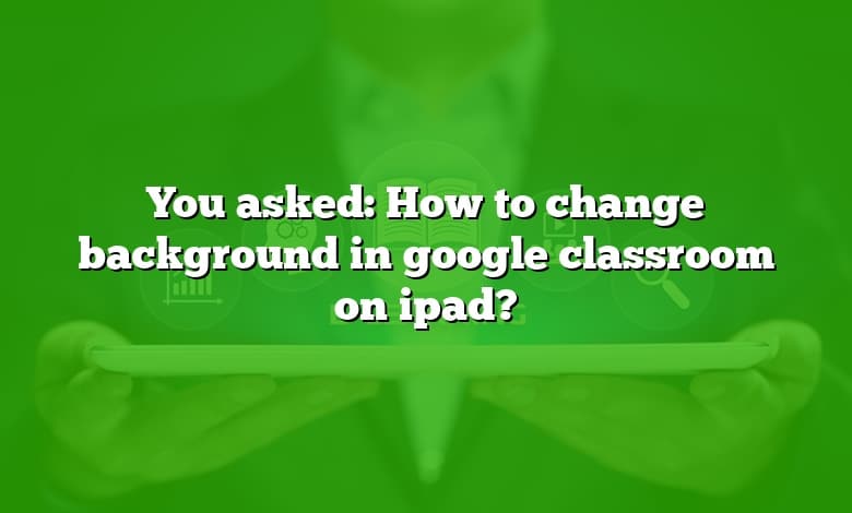 You asked: How to change background in google classroom on ipad?