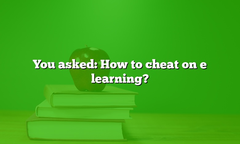 You asked: How to cheat on e learning?