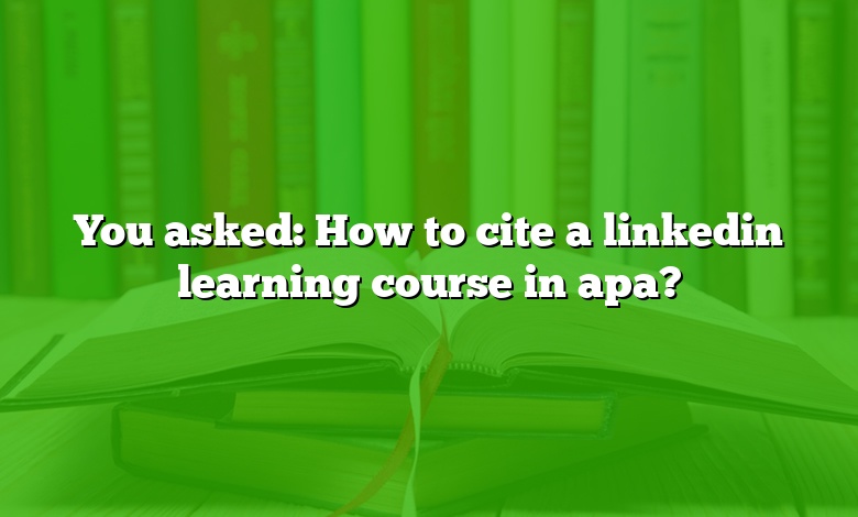 You asked: How to cite a linkedin learning course in apa?