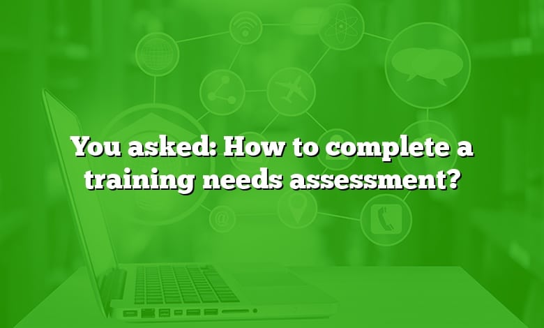 You asked: How to complete a training needs assessment?