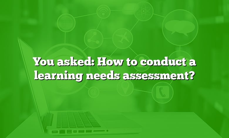 You asked: How to conduct a learning needs assessment?