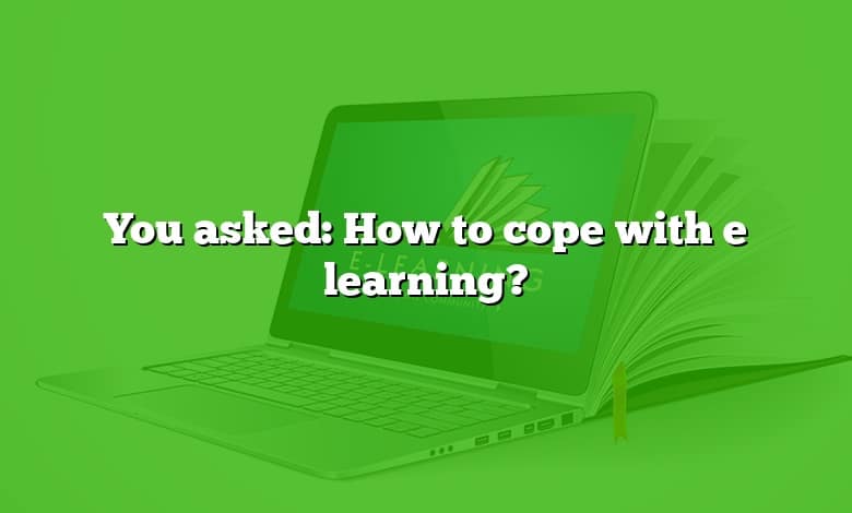 You asked: How to cope with e learning?