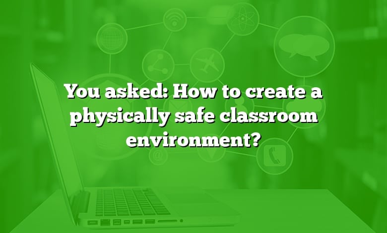 You asked: How to create a physically safe classroom environment?