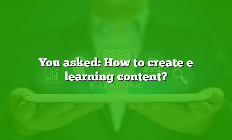 You asked: How to create e learning content?