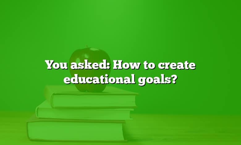 You asked: How to create educational goals?