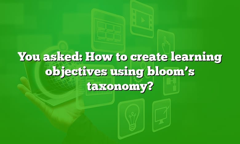 You asked: How to create learning objectives using bloom’s taxonomy?
