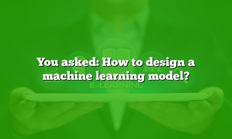 You asked: How to design a machine learning model?