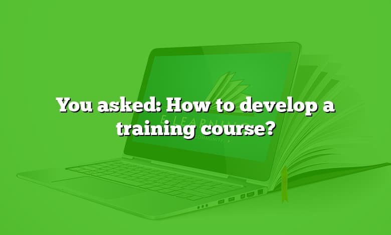 You asked: How to develop a training course?