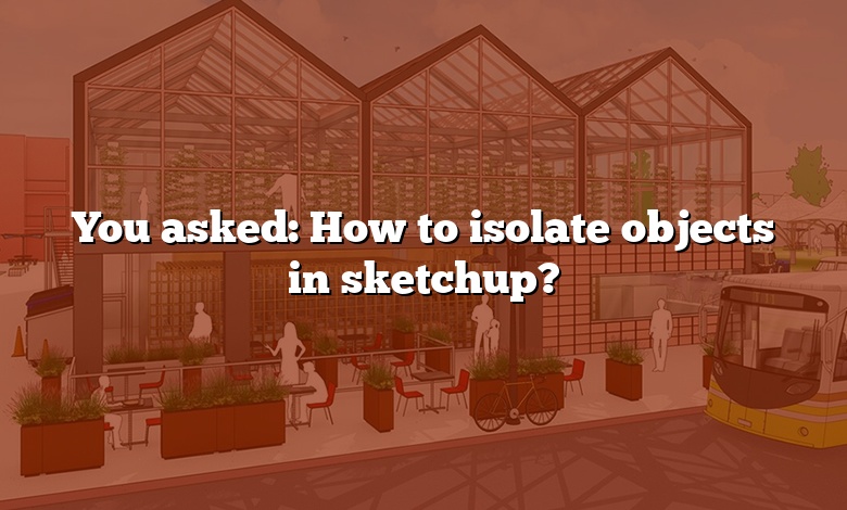 You asked: How to isolate objects in sketchup?