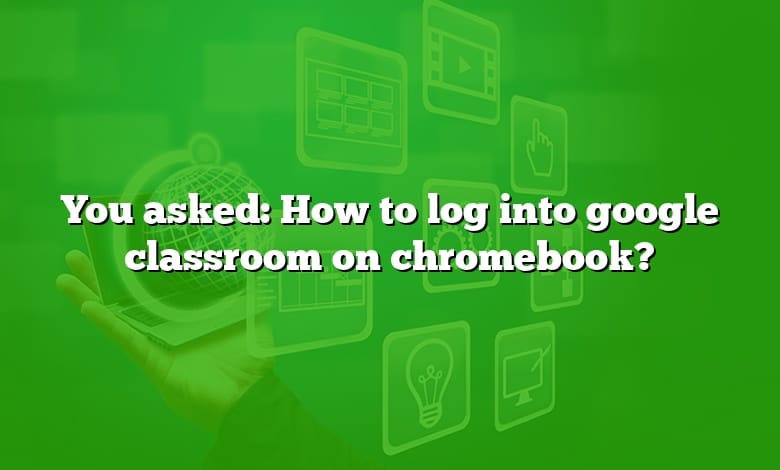 You asked: How to log into google classroom on chromebook?
