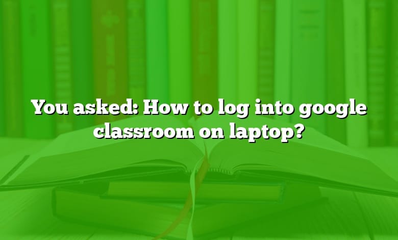 You asked: How to log into google classroom on laptop?