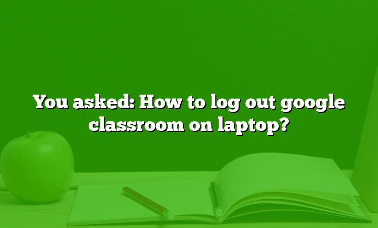 You asked: How to log out google classroom on laptop?