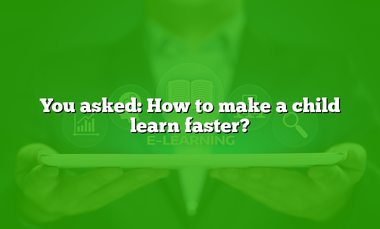 You asked: How to make a child learn faster?