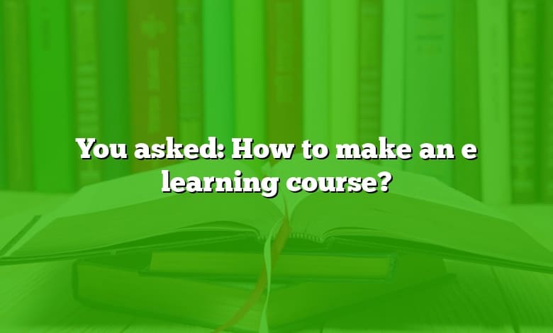 You asked: How to make an e learning course?