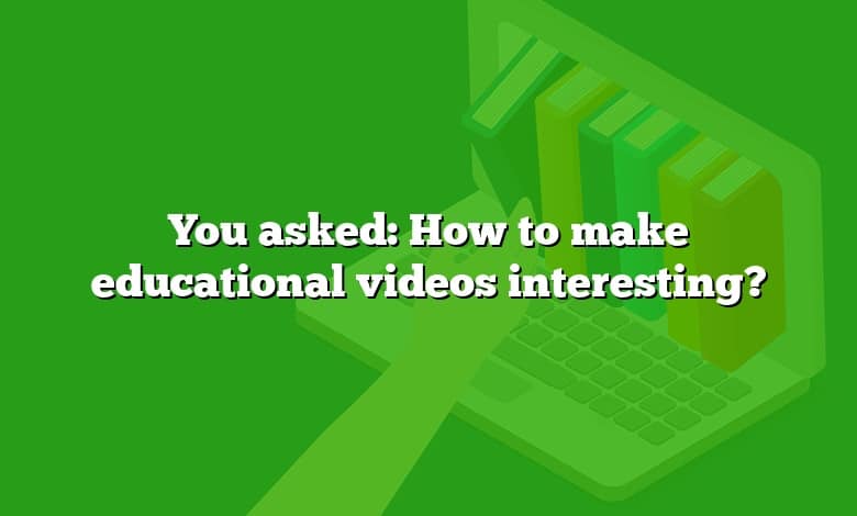 You asked: How to make educational videos interesting?