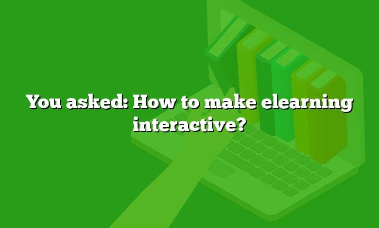 You asked: How to make elearning interactive?