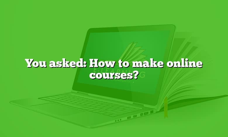You asked: How to make online courses?