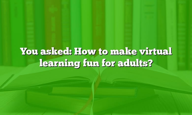 You asked: How to make virtual learning fun for adults?