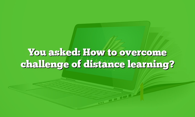 You asked: How to overcome challenge of distance learning?