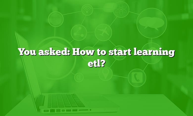 You asked: How to start learning etl?