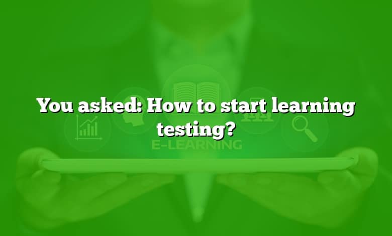 You asked: How to start learning testing?