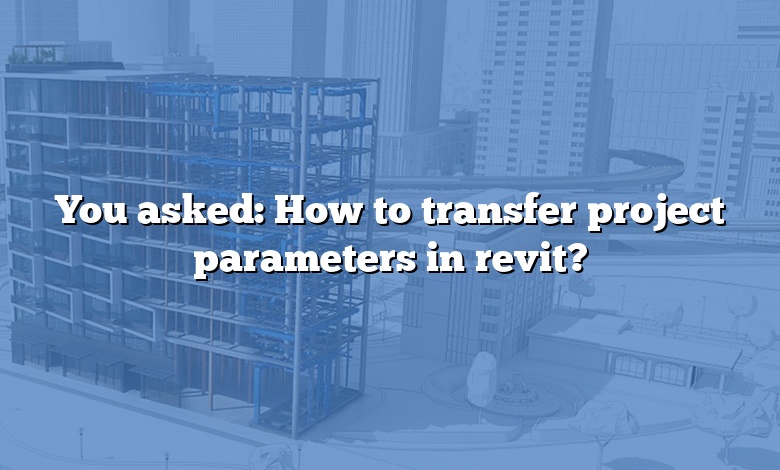 You asked: How to transfer project parameters in revit?