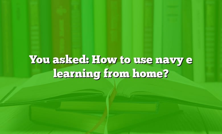 You asked: How to use navy e learning from home?