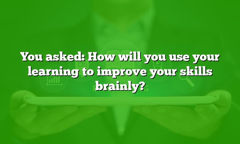 You asked: How will you use your learning to improve your skills brainly?